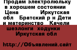 Продам электролюльку в хорошем состоянии › Цена ­ 5 000 - Иркутская обл., Братский р-н Дети и материнство » Качели, шезлонги, ходунки   . Иркутская обл.